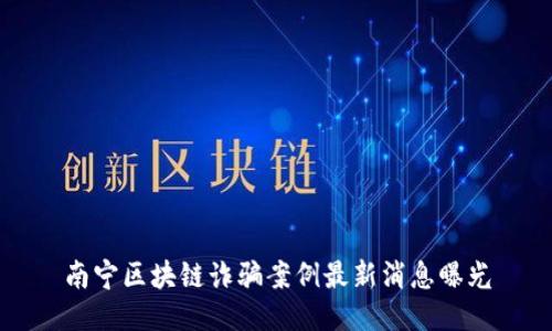 南宁区块链诈骗案例最新消息曝光