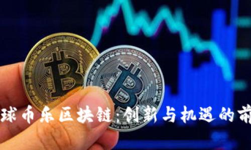 环球币乐区块链:创新与机遇的前沿