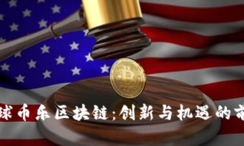 环球币乐区块链:创新与机遇的前沿