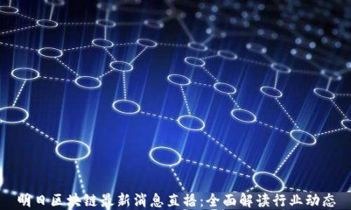 明日区块链最新消息直播:全面解读行业动态