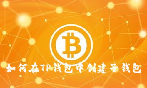 如何在TP钱包中创建子钱包