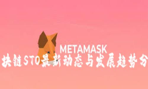 区块链STO最新动态与发展趋势分析