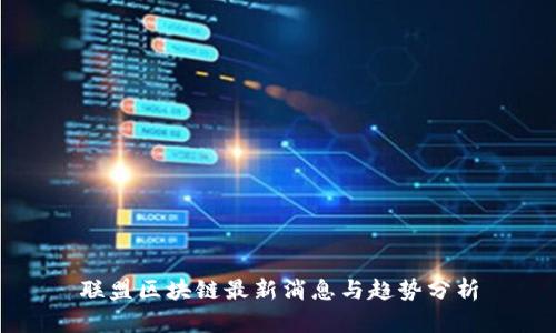 联盟区块链最新消息与趋势分析