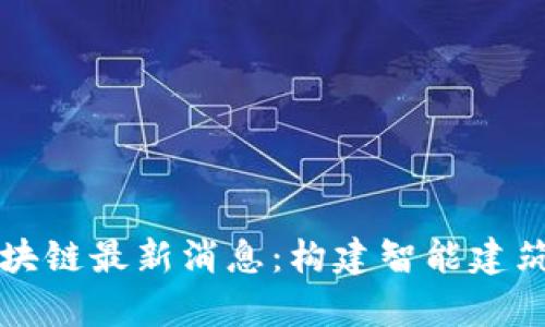 楼宇区块链最新消息:构建智能建筑的未来