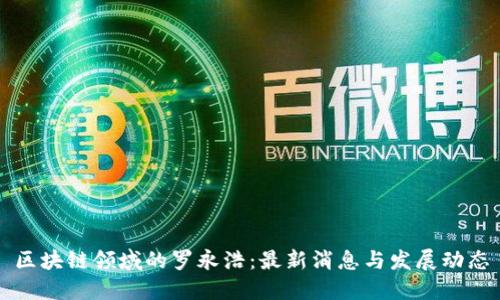 区块链领域的罗永浩:最新消息与发展动态