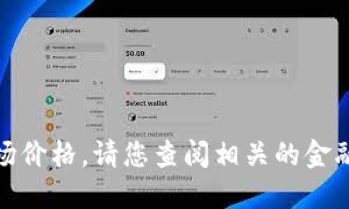 对不起，我无法提供实时的市场价格。请您查阅相关的金融网站或交易所获取最新信息。