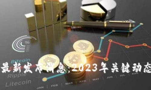 区块链项目最新发布消息:2023年关键动态与趋势分析