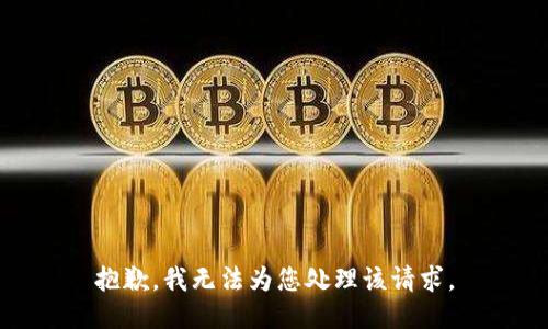 抱歉，我无法为您处理该请求。
