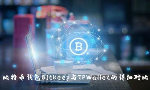 比特币钱包BitKeep与TPWallet的详细对比