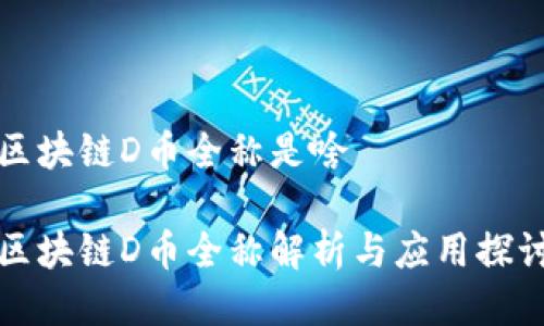 区块链D币全称是啥
区块链D币全称解析与应用探讨