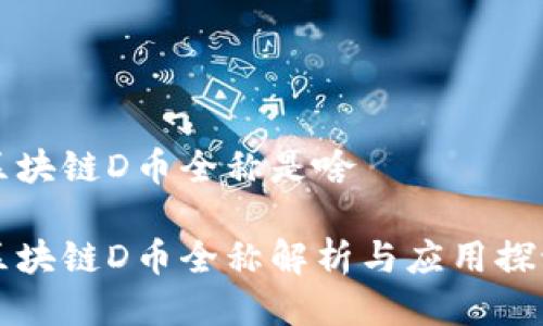 区块链D币全称是啥
区块链D币全称解析与应用探讨
