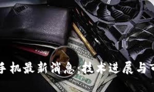 区块链手机最新消息:技术进展与市场动态