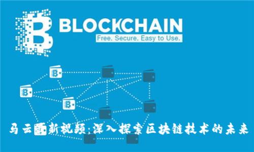 马云最新视频:深入探索区块链技术的未来