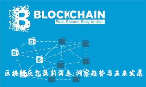 区块链反包最新消息:洞察趋势与未来发展