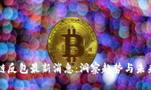 区块链反包最新消息:洞察趋势与未来发展