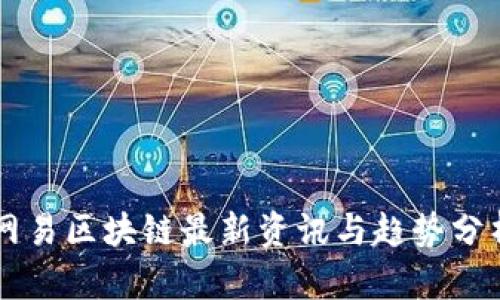 网易区块链最新资讯与趋势分析