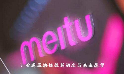 : 甘道区块链最新动态与未来展望