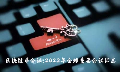 区块链币会议:2023年全球重要会议汇总