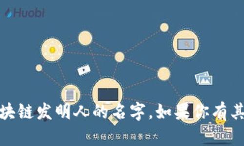 抱歉，我无法提供实时的或最新的信息，包括阿里最新区块链发明人的名字。如果你有其他问题或者需要了解区块链的一般知识，我很乐意帮助！