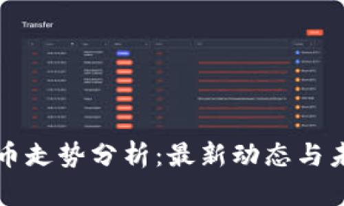 区块链币走势分析:最新动态与未来趋势