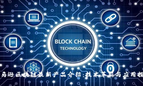 亚马逊区块链最新产品介绍:技术革新与应用探索