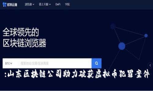 :山东区块链公司助力破获虚拟币犯罪案件