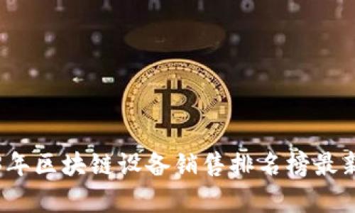 2023年区块链设备销售排名榜最新分析
