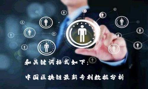 和关键词格式如下:
中国区块链最新专利数据分析