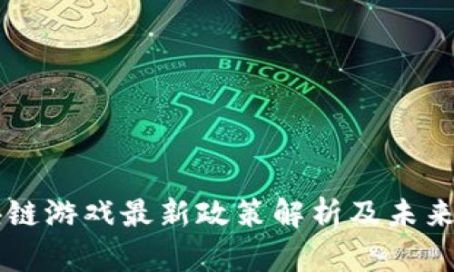 区块链游戏最新政策解析及未来展望