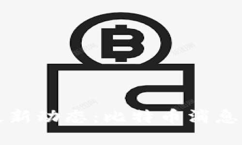 区块链最新动态:比特币消息全面解读