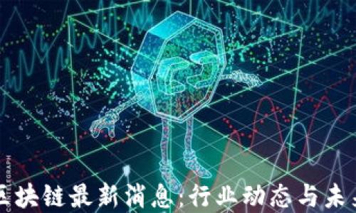 杭钢区块链最新消息:行业动态与未来展望