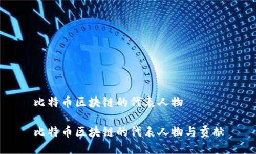 比特币区块链的代表人物
比特币区块链的代表人物与贡献