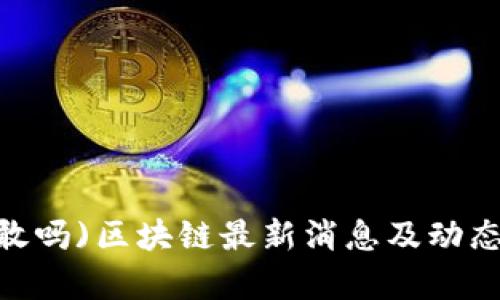 GM(敢吗)区块链最新消息及动态解析