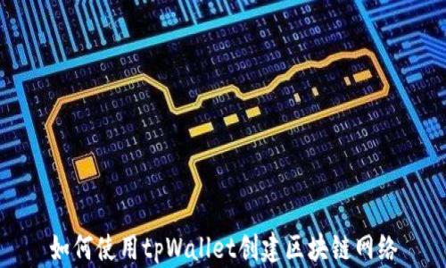 
如何使用tpWallet创建区块链网络