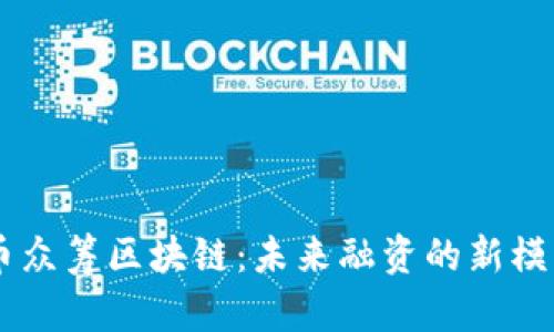 币众筹区块链：未来融资的新模式