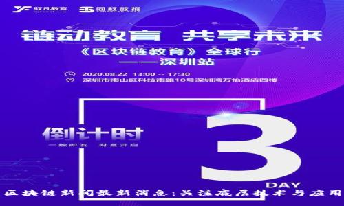 汉口区块链新闻最新消息:关注底层技术与应用创新