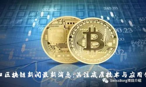 汉口区块链新闻最新消息:关注底层技术与应用创新