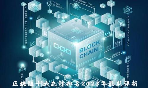 
区块链十大先锋排名2023年最新评析