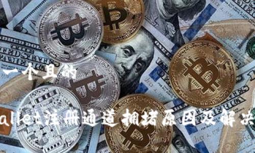 思考一个且的
tpWallet注册通道拥堵原因及解决方法