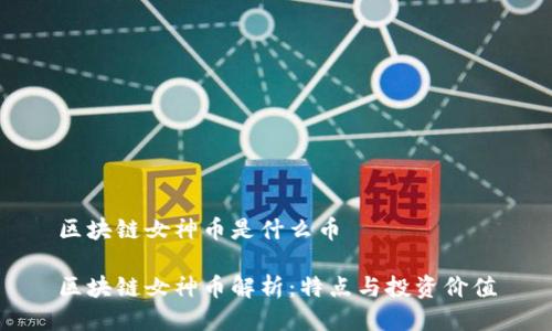 区块链女神币是什么币
区块链女神币解析:特点与投资价值