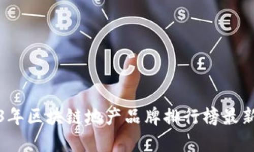 2023年区块链地产品牌排行榜最新分析