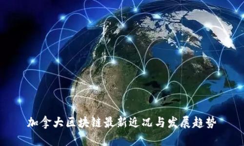 加拿大区块链最新近况与发展趋势