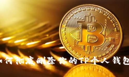 如何彻底删除你的TP个人钱包?