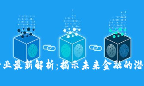 区块链行业最新解析:揭示未来金融的潜力与挑战