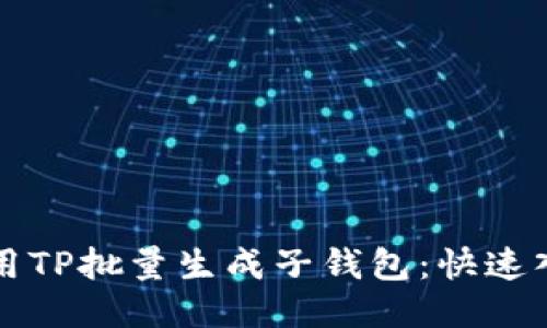 如何使用TP批量生成子钱包:快速入门指南