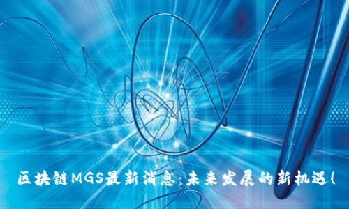区块链MGS最新消息:未来发展的新机遇!