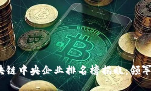2023年区块链中央企业排名榜揭晓:领军者的新篇章