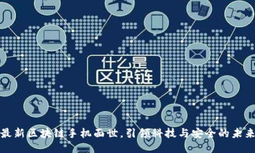 最新区块链手机面世,引领科技与安全的未来
