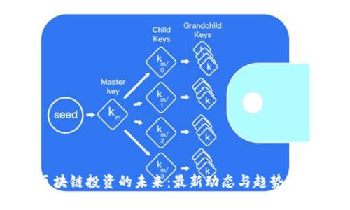 区块链投资的未来：最新动态与趋势分析