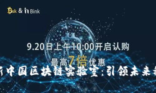 探索最新中国区块链实验室:引领未来科技潮流